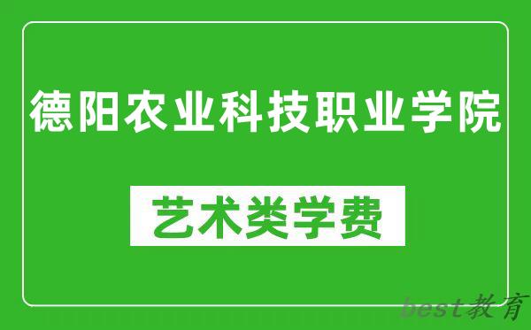 德阳农业科技职业学院艺术类学费多少钱一年（附各专业收费标准）