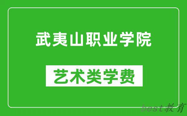 武夷山职业学院艺术类学费多少钱一年（附各专业收费标准）