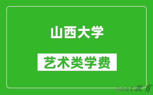 山西大学艺术类学费多少钱一年（附各专业收费标准）