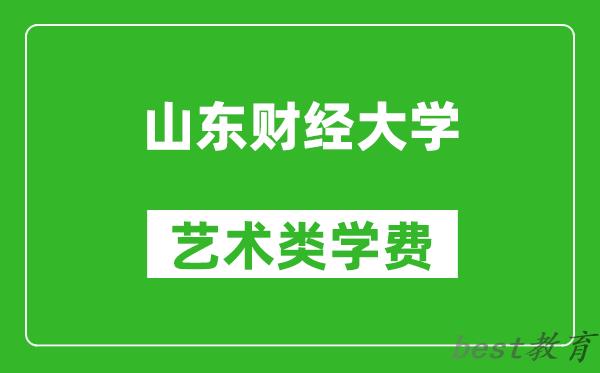 山东财经大学艺术类学费多少钱一年（附各专业收费标准）