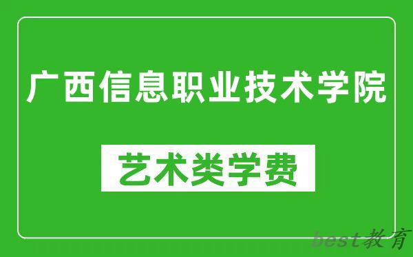 广西信息职业技术学院艺术类学费多少钱一年（附各专业收费标准）