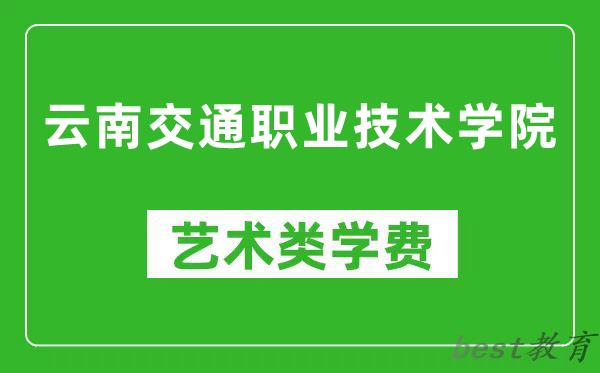 云南交通职业技术学院艺术类学费多少钱一年（附各专业收费标准）