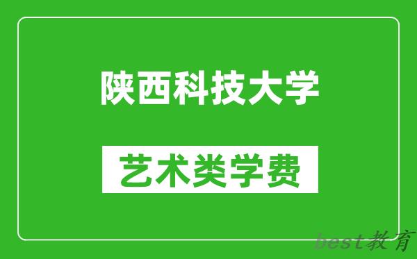 陕西科技大学艺术类学费多少钱一年（附各专业收费标准）