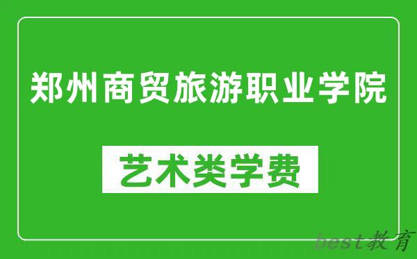郑州商贸旅游职业学院艺术类学费多少钱一年（附各专业收费标准）