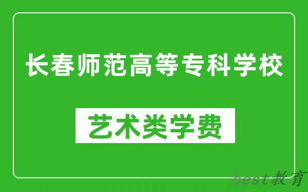 长春师范高等专科学校艺术类学费多少钱一年（附各专业收费标准）