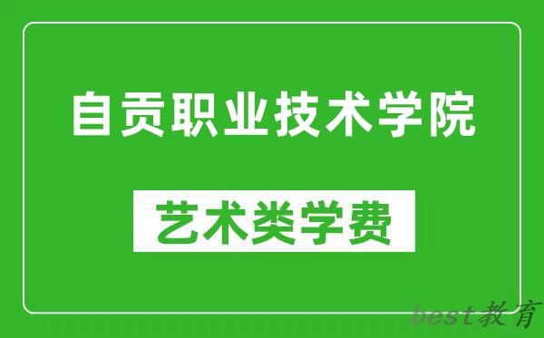 自贡职业技术学院艺术类学费多少钱一年(附各专业收费标准)