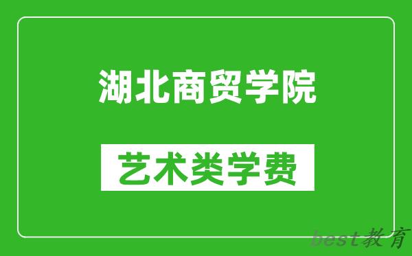 湖北商贸学院艺术类学费多少钱一年（附各专业收费标准）