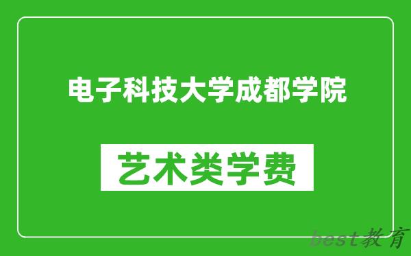 电子科技大学成都学院艺术类学费多少钱一年（附各专业收费标准）
