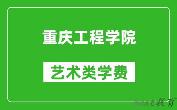 重庆工程学院艺术类学费多少钱一年（附各专业收费标准）
