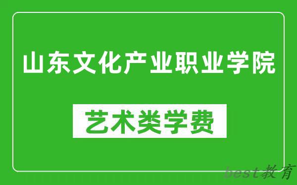 山东文化产业职业学院艺术类学费多少钱一年（附各专业收费标准）