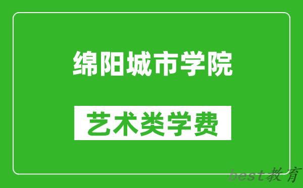 绵阳城市学院艺术类学费多少钱一年（附各专业收费标准）