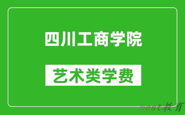 四川工商学院艺术类学费多少钱一年（附各专业收费标准）