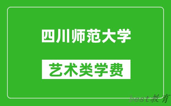 四川师范大学艺术类学费多少钱一年（附各专业收费标准）