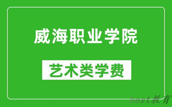 威海职业学院艺术类学费多少钱一年（附各专业收费标准）