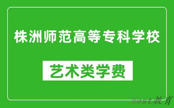 株洲师范高等专科学校艺术类学费多少钱一年（附各专业收费标准）