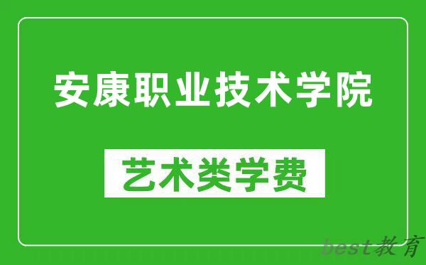 安康职业技术学院艺术类学费多少钱一年（附各专业收费标准）
