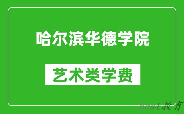 哈尔滨华德学院艺术类学费多少钱一年（附各专业收费标准）