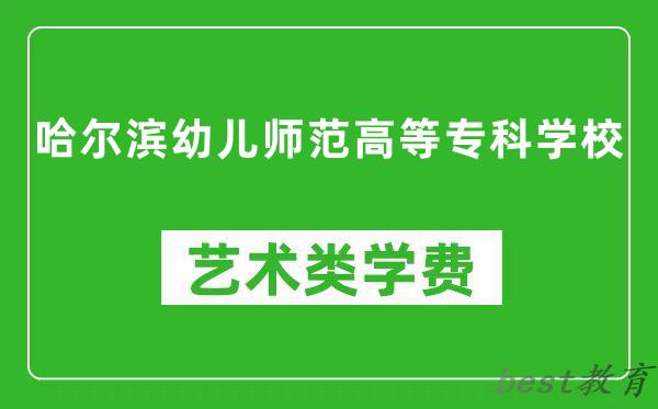 哈尔滨幼儿师范高等专科学校艺术类学费多少钱一年（附各专业收费标准）
