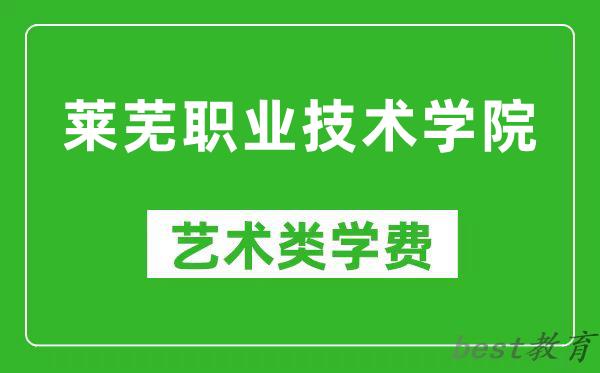 莱芜职业技术学院艺术类学费多少钱一年（附各专业收费标准）