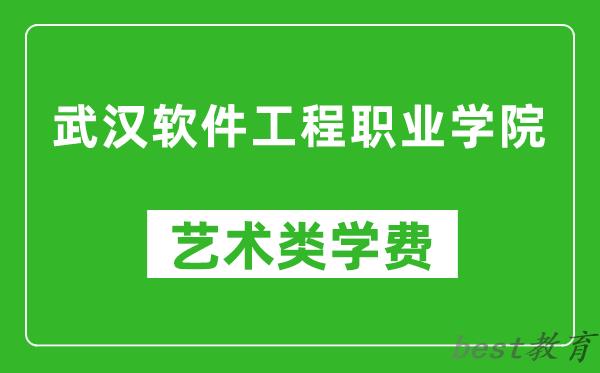 武汉软件工程职业学院艺术类学费多少钱一年（附各专业收费标准）