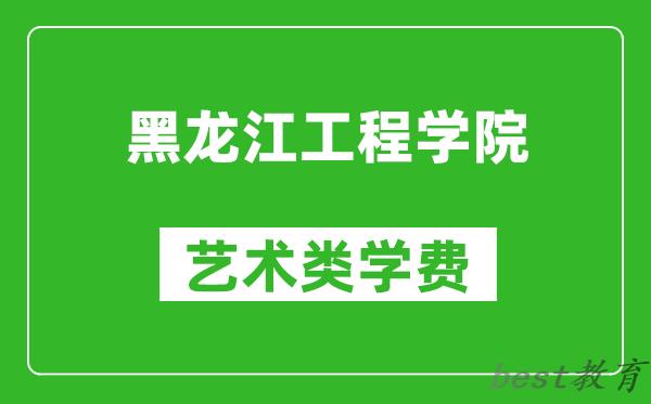 黑龙江工程学院艺术类学费多少钱一年（附各专业收费标准）