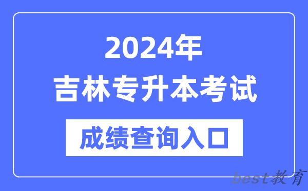 2024年吉林专升本考试成绩查询入口(http://www.jleea.edu.cn/)