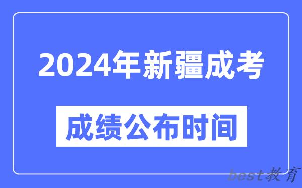 2024年新疆成考成绩公布时间,新疆成考分数什么时候出来？