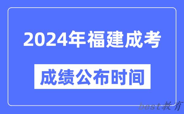 2024年福建成考成绩公布时间,福建成考分数什么时候出来？