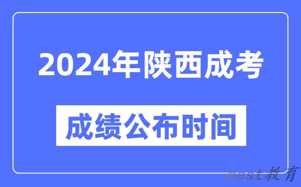 2024年陕西成考成绩公布时间,陕西成考分数什么时候出来？